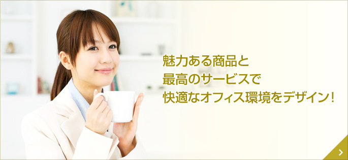 魅力ある商品と最高のサービスで快適なオフィス環境をデザイン！