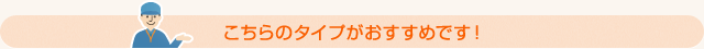 こちらのタイプがおすすめです！