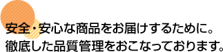 安全・安心な商品をお届けするために。徹底した品質管理をおこなっております。