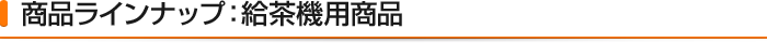 商品ラインナップ:給茶機用商品